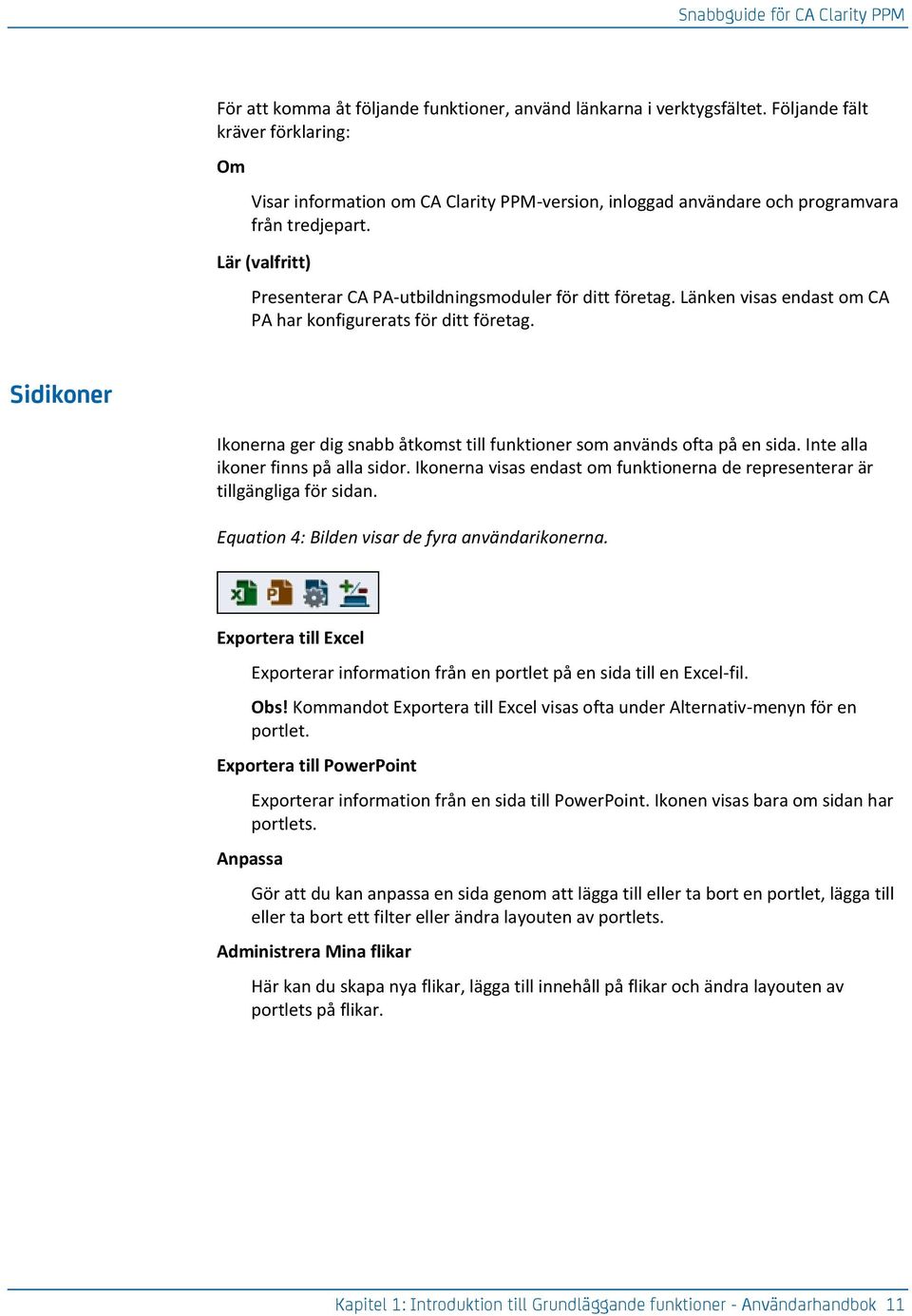 Lär (valfritt) Presenterar CA PA-utbildningsmoduler för ditt företag. Länken visas endast om CA PA har konfigurerats för ditt företag.