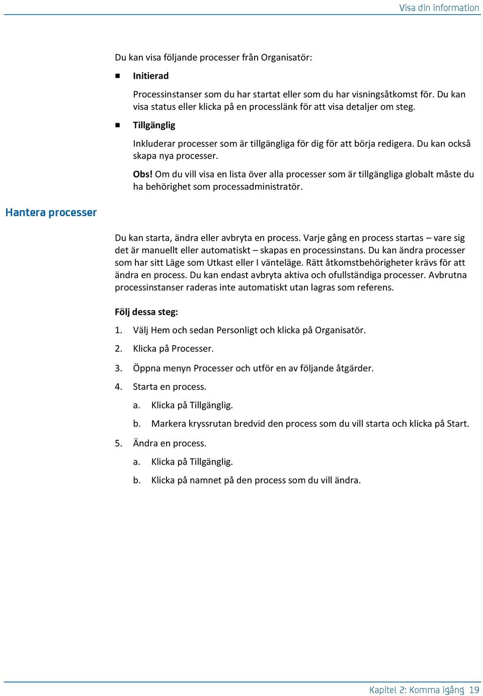 Obs! Om du vill visa en lista över alla processer som är tillgängliga globalt måste du ha behörighet som processadministratör. Hantera processer Du kan starta, ändra eller avbryta en process.