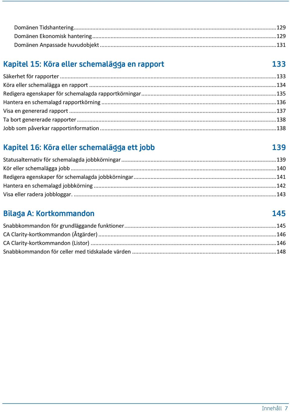 .. 137 Ta bort genererade rapporter... 138 Jobb som påverkar rapportinformation... 138 Kapitel 16: Köra eller schemalägga ett jobb 139 Statusalternativ för schemalagda jobbkörningar.