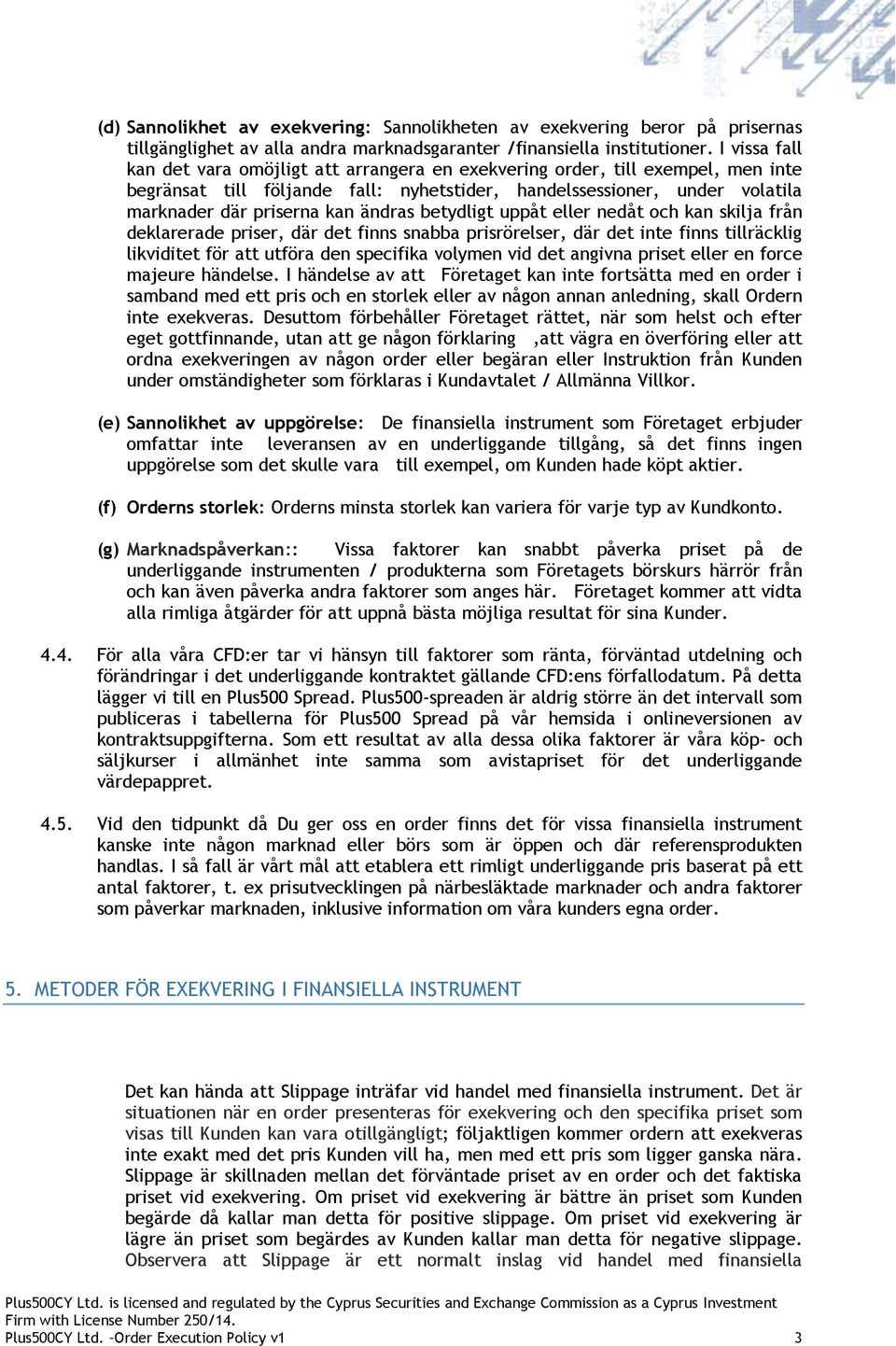 ändras betydligt uppåt eller nedåt och kan skilja från deklarerade priser, där det finns snabba prisrörelser, där det inte finns tillräcklig likviditet för att utföra den specifika volymen vid det