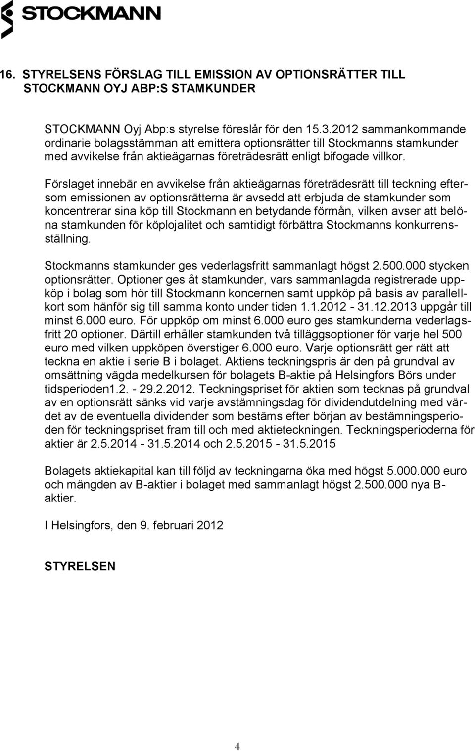 Förslaget innebär en avvikelse från aktieägarnas företrädesrätt till teckning eftersom emissionen av optionsrätterna är avsedd att erbjuda de stamkunder som koncentrerar sina köp till Stockmann en