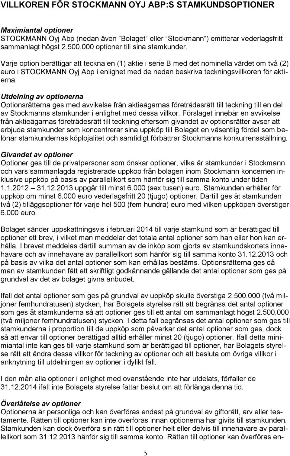 Varje option berättigar att teckna en (1) aktie i serie B med det nominella värdet om två (2) euro i STOCKMANN Oyj Abp i enlighet med de nedan beskriva teckningsvillkoren för aktierna.