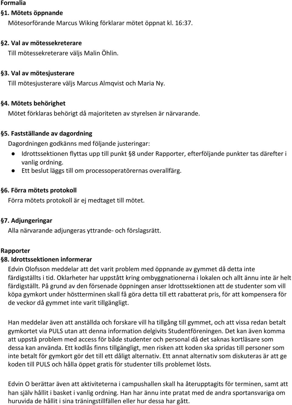 Fastställande av dagordning Dagordningen godkänns med följande justeringar: Idrottssektionen flyttas upp till punkt 8 under Rapporter, efterföljande punkter tas därefter i vanlig ordning.