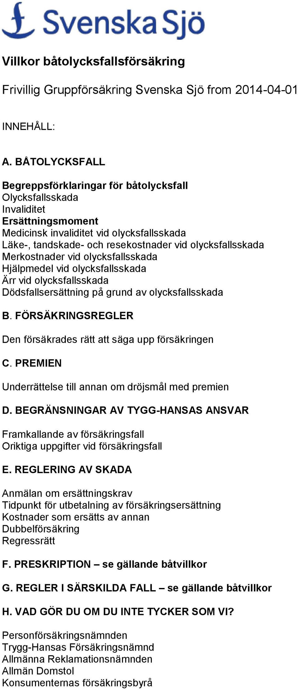 Merkostnader vid olycksfallsskada Hjälpmedel vid olycksfallsskada Ärr vid olycksfallsskada Dödsfallsersättning på grund av olycksfallsskada B.