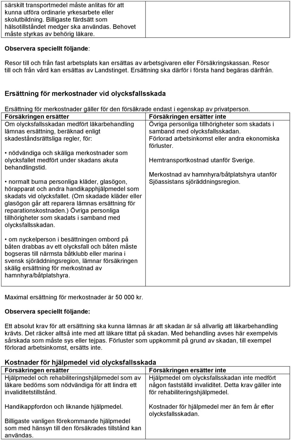 Resor till och från vård kan ersättas av Landstinget. Ersättning ska därför i första hand begäras därifrån.