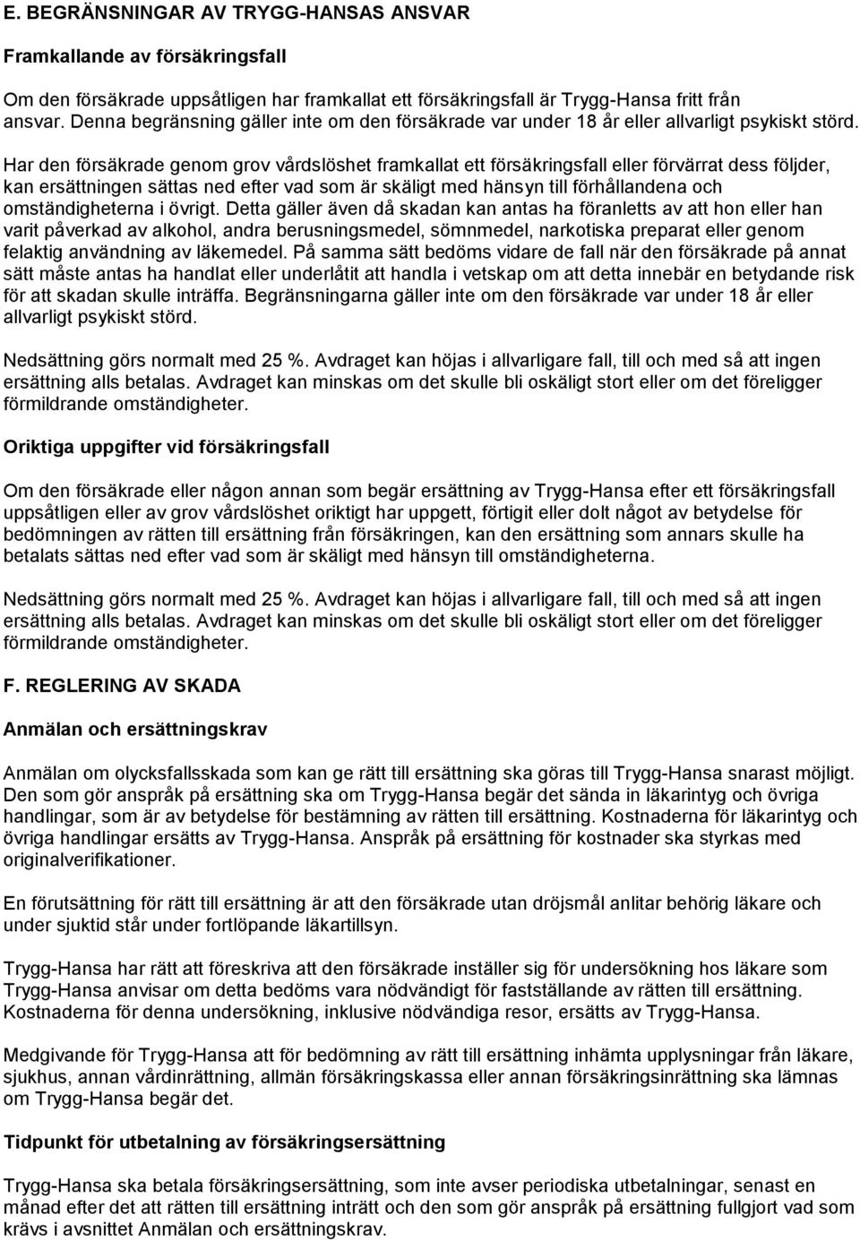 Har den försäkrade genom grov vårdslöshet framkallat ett försäkringsfall eller förvärrat dess följder, kan ersättningen sättas ned efter vad som är skäligt med hänsyn till förhållandena och