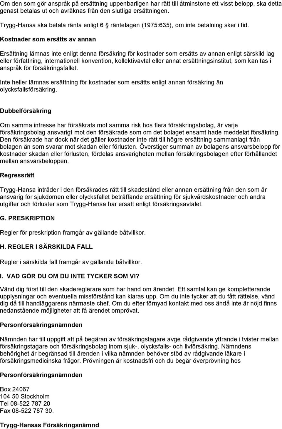Kostnader som ersätts av annan Ersättning lämnas inte enligt denna försäkring för kostnader som ersätts av annan enligt särskild lag eller författning, internationell konvention, kollektivavtal eller