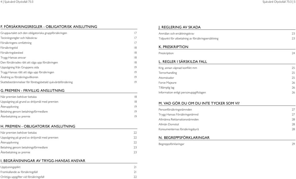Trygg-Hansas ansvar 18 Den försäkrades rätt att säga upp försäkringen 18 Uppsägning från Gruppens sida 19 Trygg-Hansas rätt att säga upp försäkringen 19 Ändring av försäkringsvillkoren 19