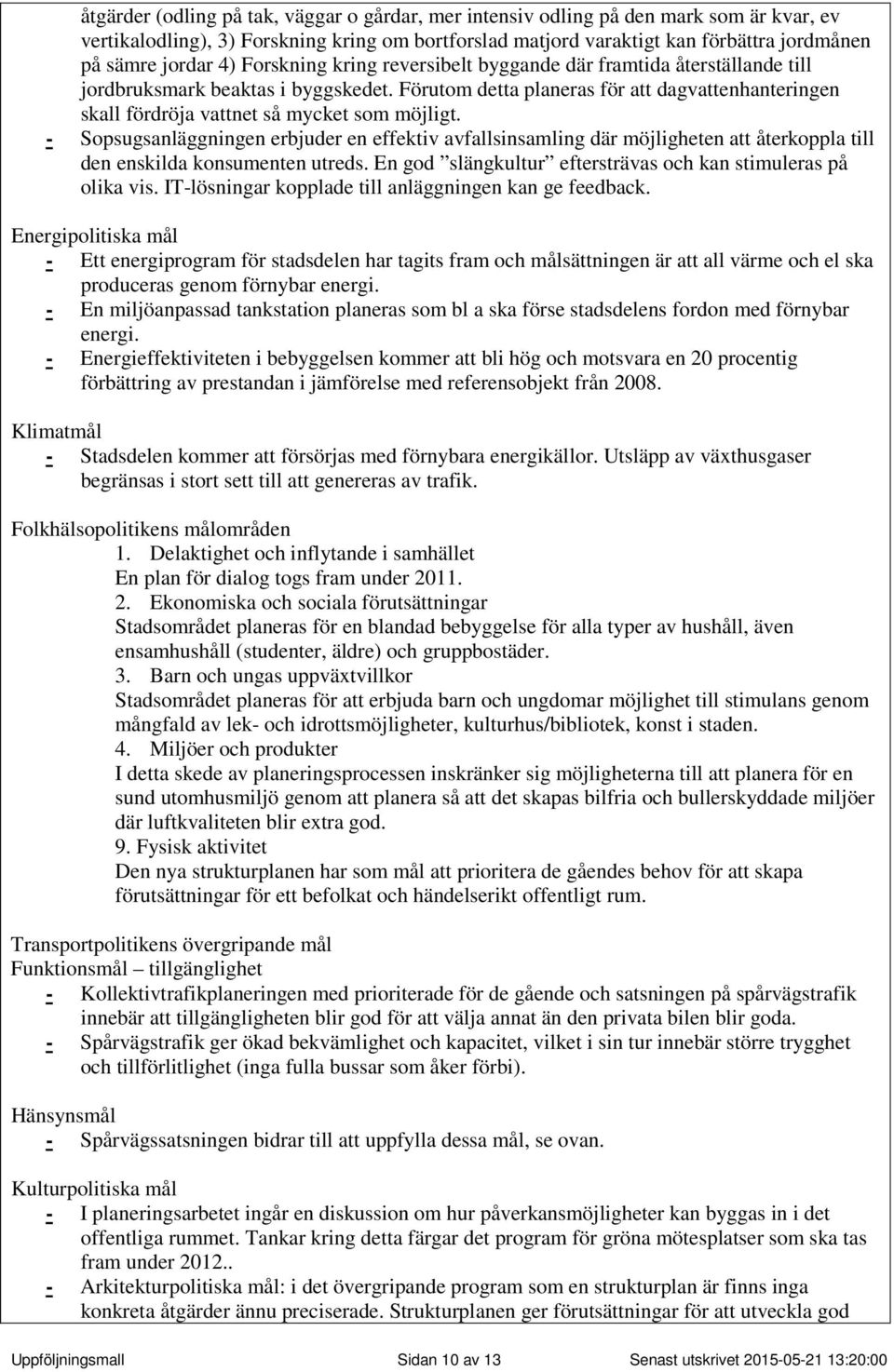 Förutom detta planeras för att dagvattenhanteringen skall fördröja vattnet så mycket som möjligt.