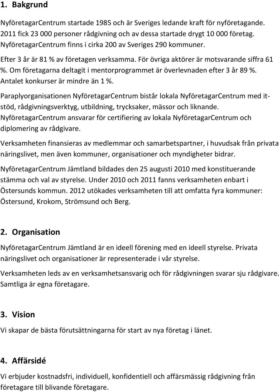 Om företagarna deltagit i mentorprogrammet är överlevnaden efter 3 år 89 %. Antalet konkurser är mindre än 1 %.