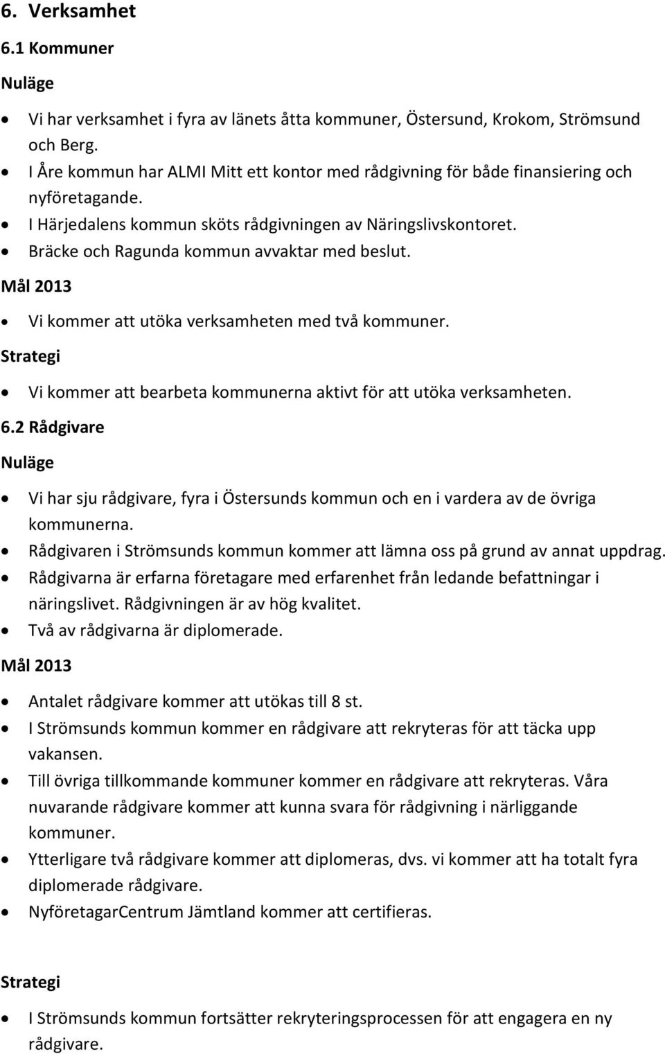 Bräcke och Ragunda kommun avvaktar med beslut. Vi kommer att utöka verksamheten med två kommuner. Vi kommer att bearbeta kommunerna aktivt för att utöka verksamheten. 6.