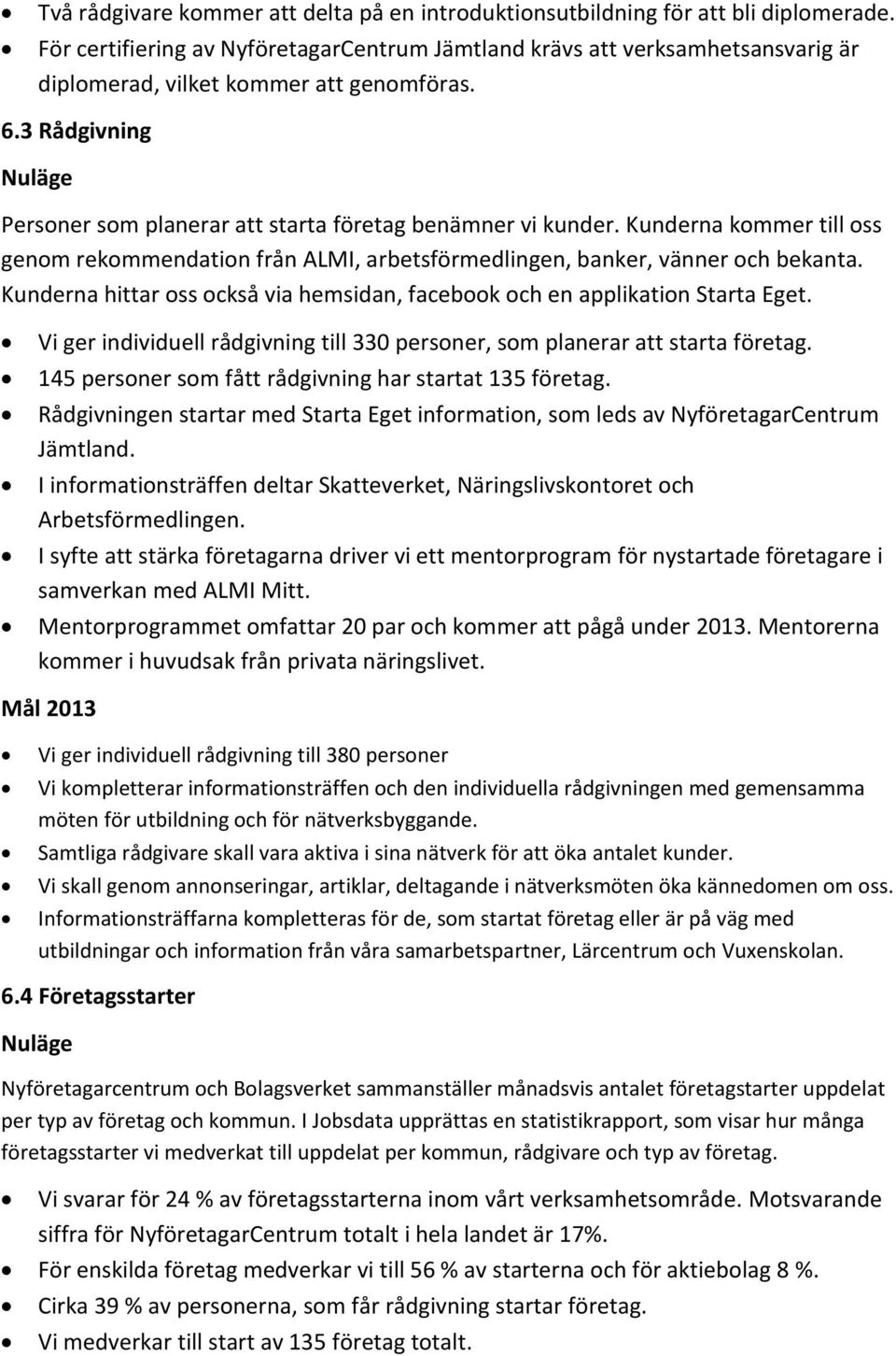 Kunderna kommer till oss genom rekommendation från ALMI, arbetsförmedlingen, banker, vänner och bekanta. Kunderna hittar oss också via hemsidan, facebook och en applikation Starta Eget.