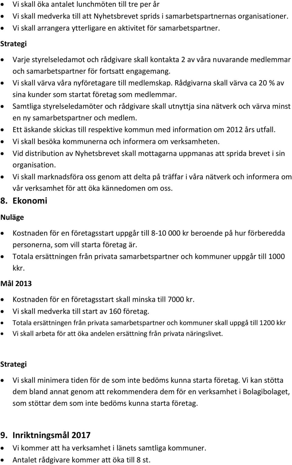 Rådgivarna skall värva ca 20 % av sina kunder som startat företag som medlemmar. Samtliga styrelseledamöter och rådgivare skall utnyttja sina nätverk och värva minst en ny samarbetspartner och medlem.