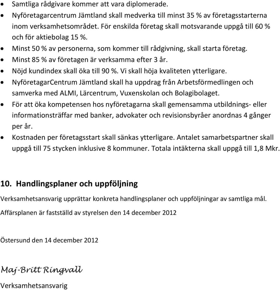 Minst 85 % av företagen är verksamma efter 3 år. Nöjd kundindex skall öka till 90 %. Vi skall höja kvaliteten ytterligare.