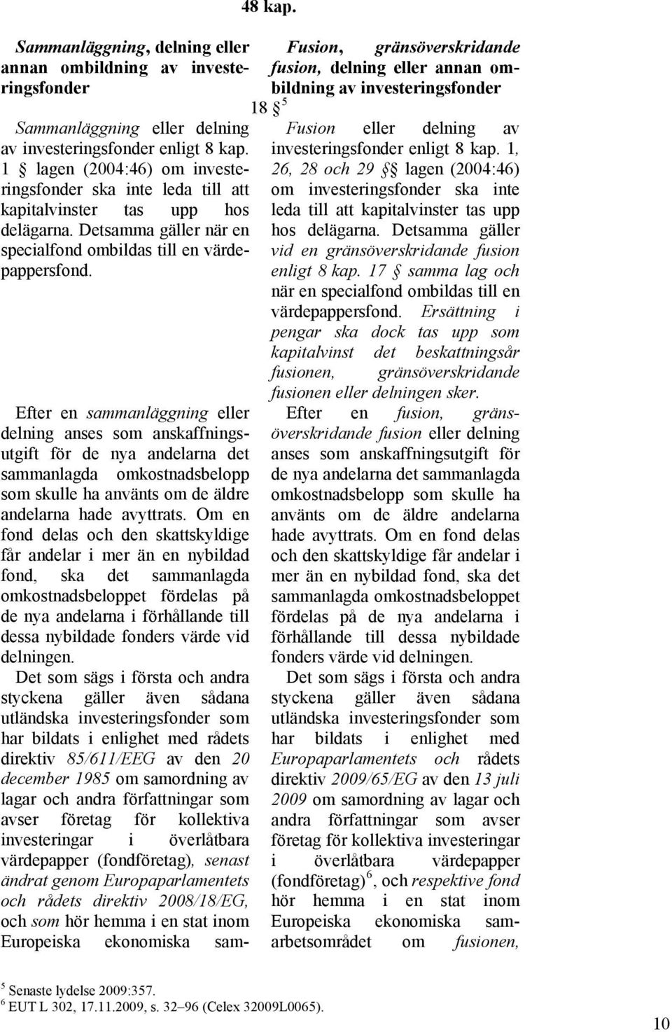 Efter en sammanläggning eller delning anses som anskaffningsutgift för de nya andelarna det sammanlagda omkostnadsbelopp som skulle ha använts om de äldre andelarna hade avyttrats.