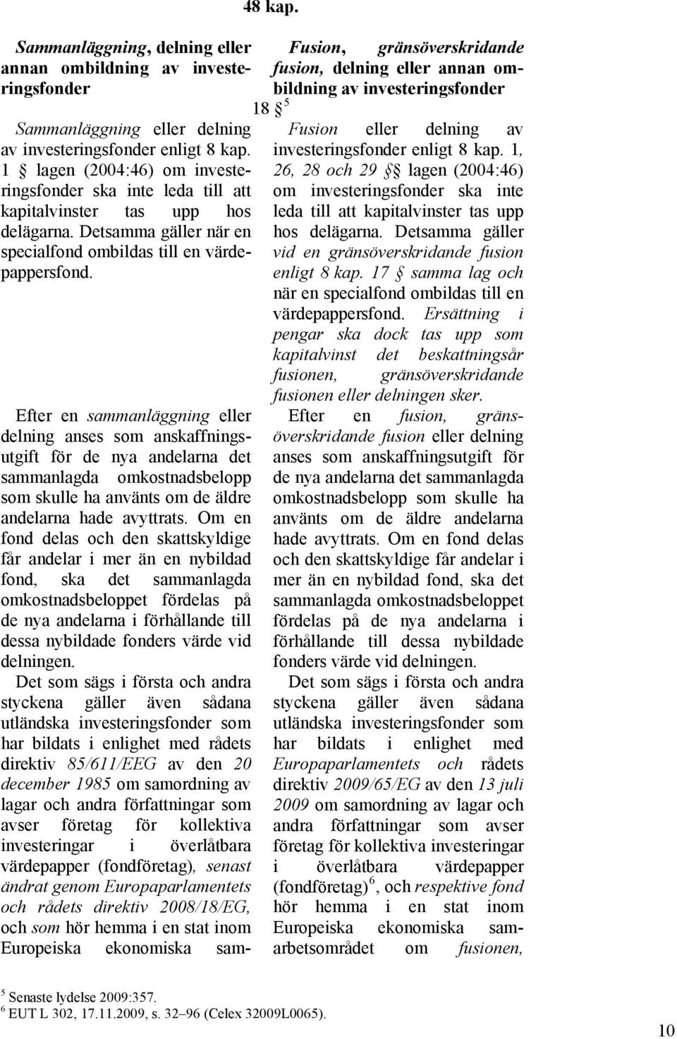 Efter en sammanläggning eller delning anses som anskaffningsutgift för de nya andelarna det sammanlagda omkostnadsbelopp som skulle ha använts om de äldre andelarna hade avyttrats.