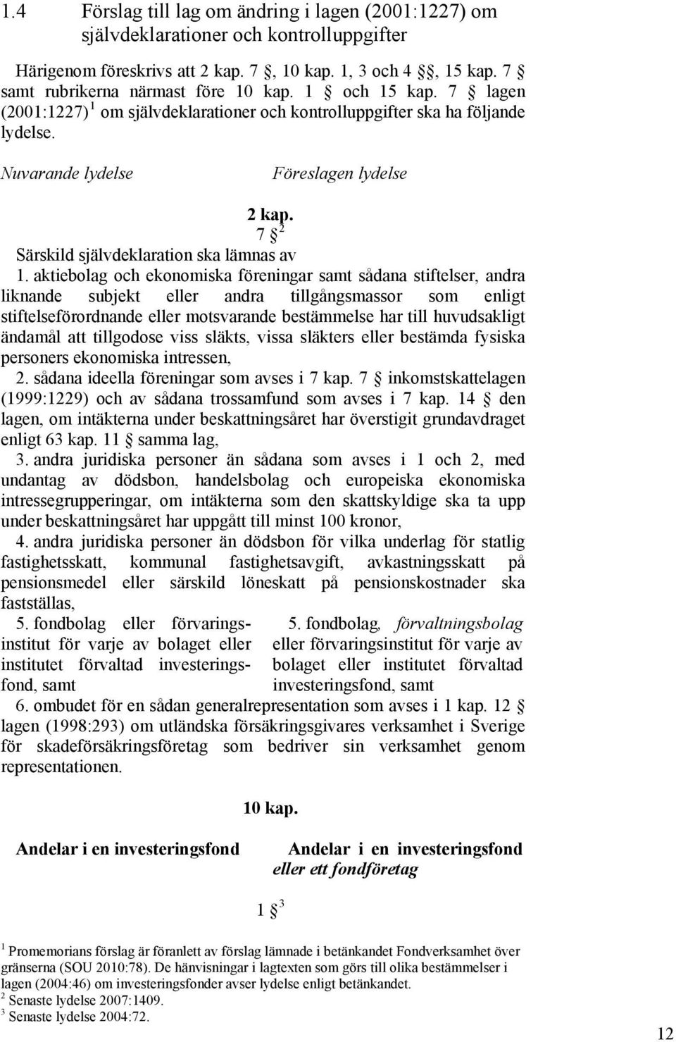 aktiebolag och ekonomiska föreningar samt sådana stiftelser, andra liknande subjekt eller andra tillgångsmassor som enligt stiftelseförordnande eller motsvarande bestämmelse har till huvudsakligt