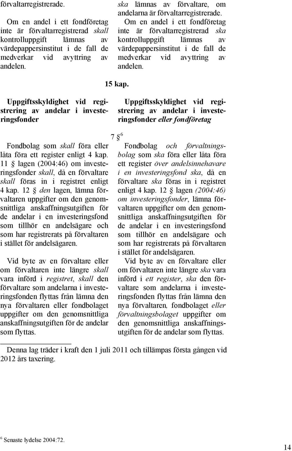 Om en andel i ett fondföretag inte är förvaltarregistrerad ska kontrolluppgift lämnas av värdepappersinstitut i de fall de medverkar vid avyttring av andelen. 15 kap.