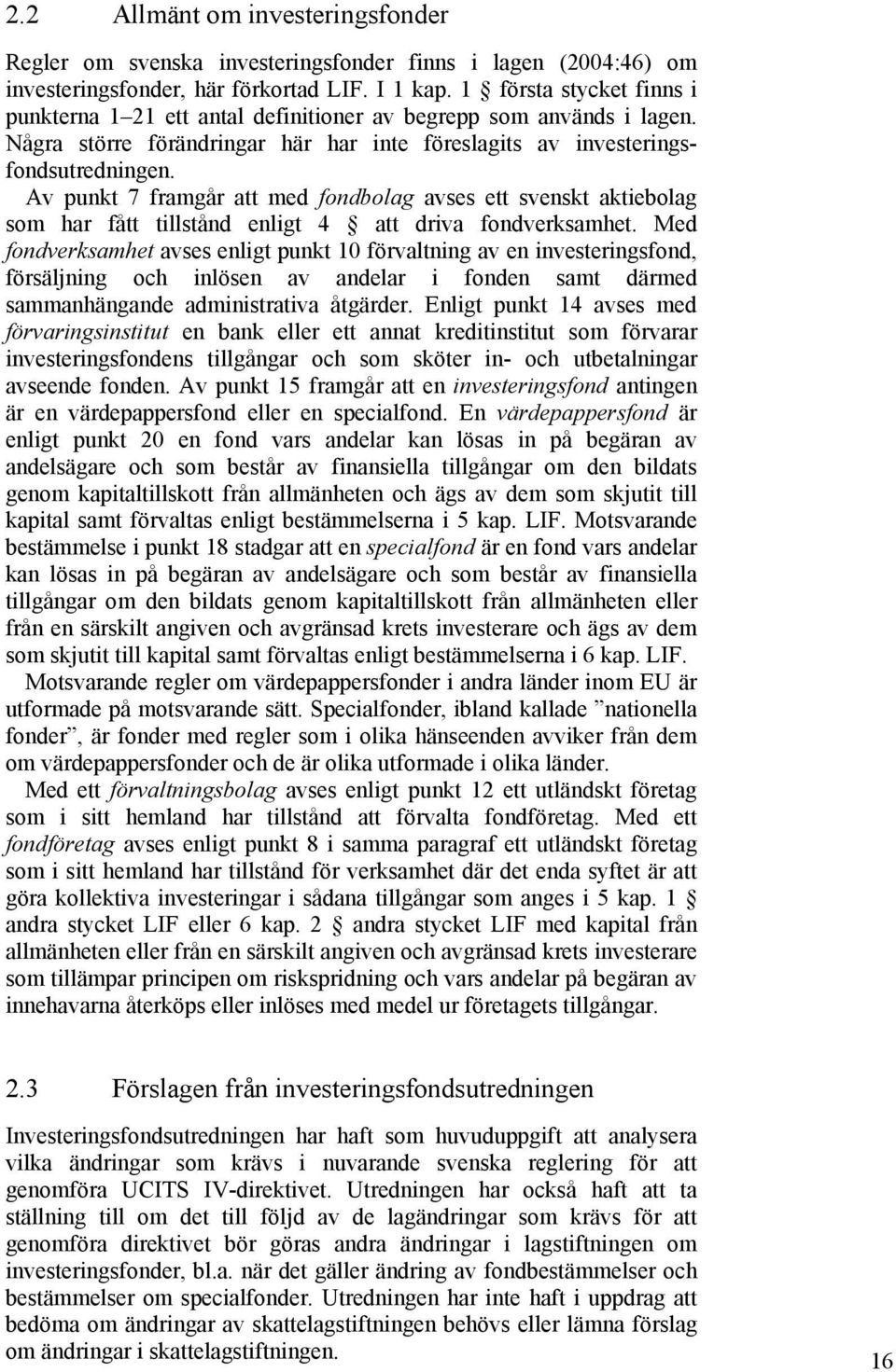 Av punkt 7 framgår att med fondbolag avses ett svenskt aktiebolag som har fått tillstånd enligt 4 att driva fondverksamhet.