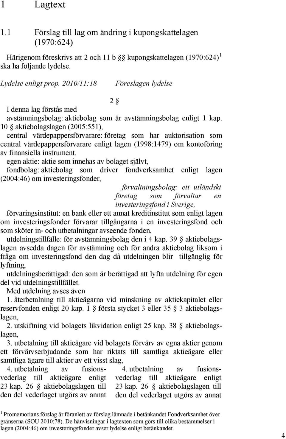 10 aktiebolagslagen (2005:551), central värdepappersförvarare: företag som har auktorisation som central värdepappersförvarare enligt lagen (1998:1479) om kontoföring av finansiella instrument, egen