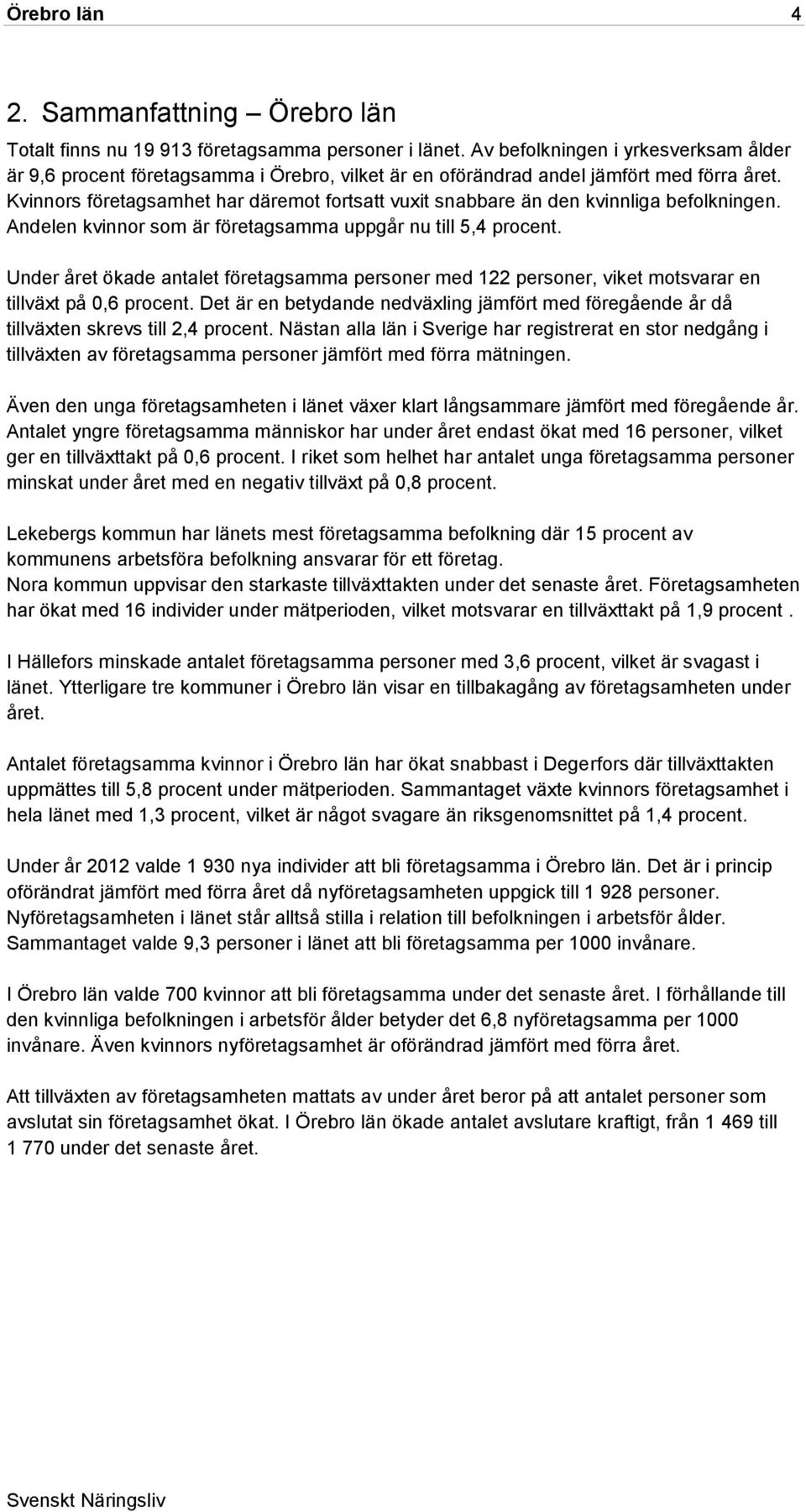 Kvinnors företagsamhet har däremot fortsatt vuxit snabbare än den kvinnliga befolkningen. Andelen kvinnor som är företagsamma uppgår nu till 5,4 procent.