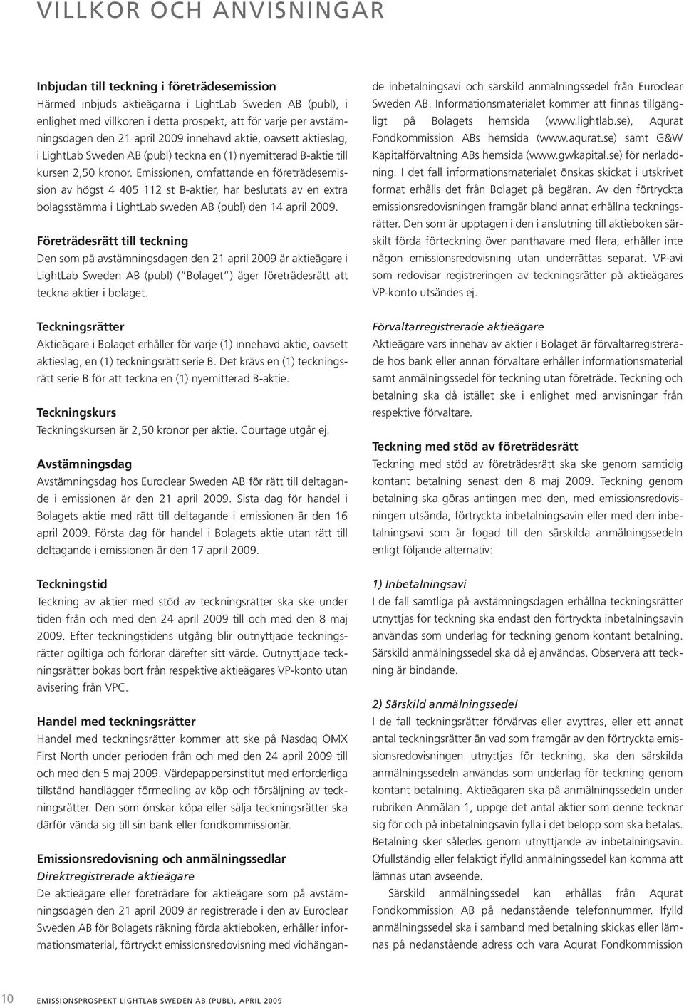 Emissionen, omfattande en företrädesemission av högst 4 405 112 st B-aktier, har beslutats av en extra bolagsstämma i LightLab sweden AB (publ) den 14 april 2009.