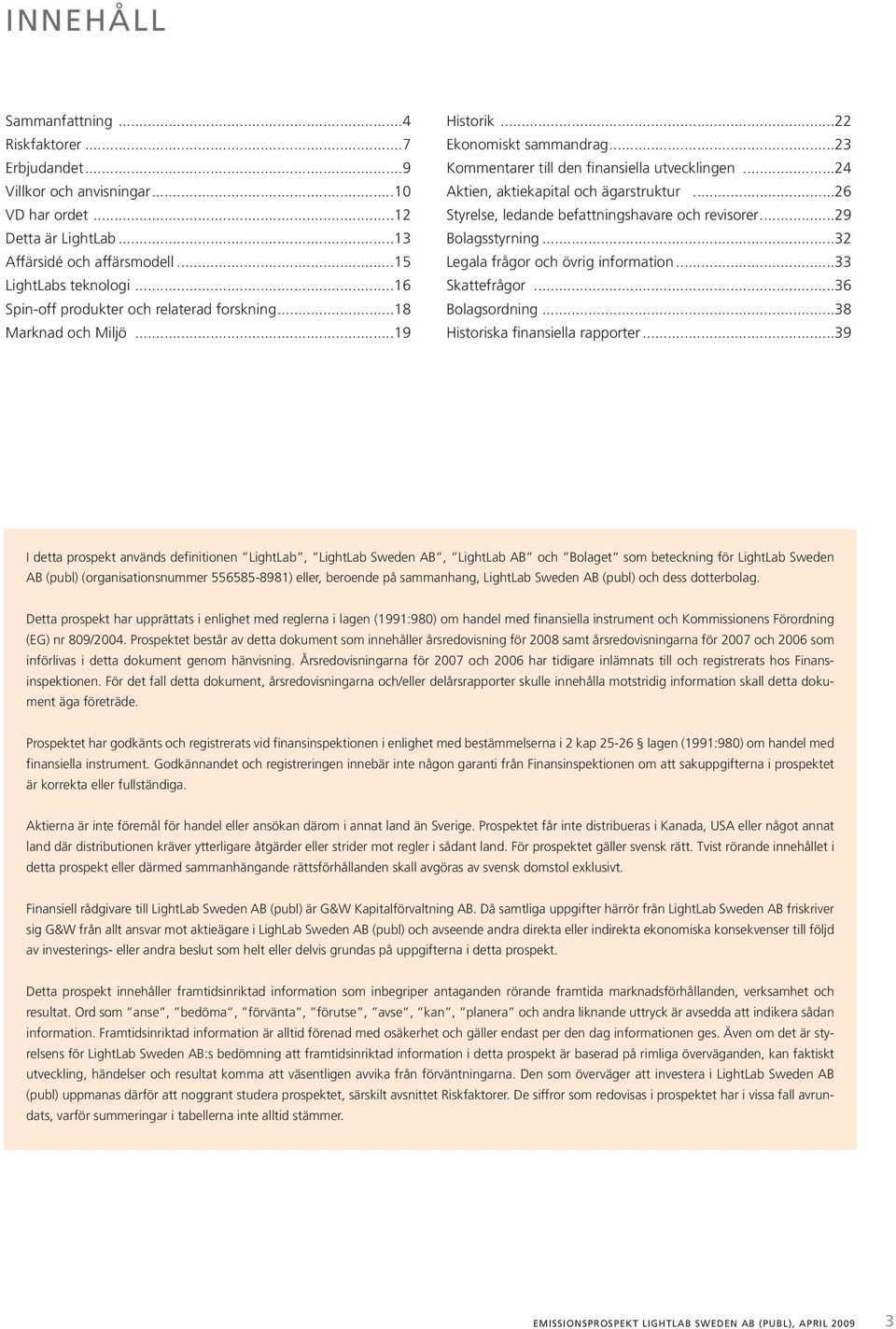 ..24 Aktien, aktiekapital och ägarstruktur...26 Styrelse, ledande befattningshavare och revisorer...29 Bolagsstyrning...32 Legala frågor och övrig information...33 Skattefrågor...36 Bolagsordning.
