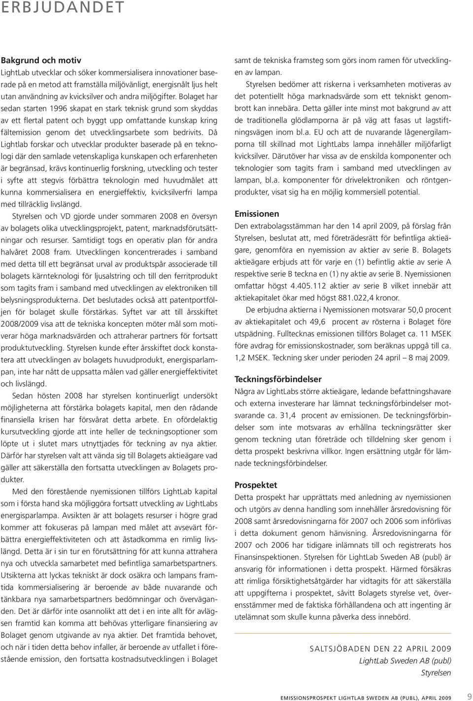 Bolaget har sedan starten 1996 skapat en stark teknisk grund som skyddas av ett flertal patent och byggt upp omfattande kunskap kring fältemission genom det utvecklingsarbete som bedrivits.