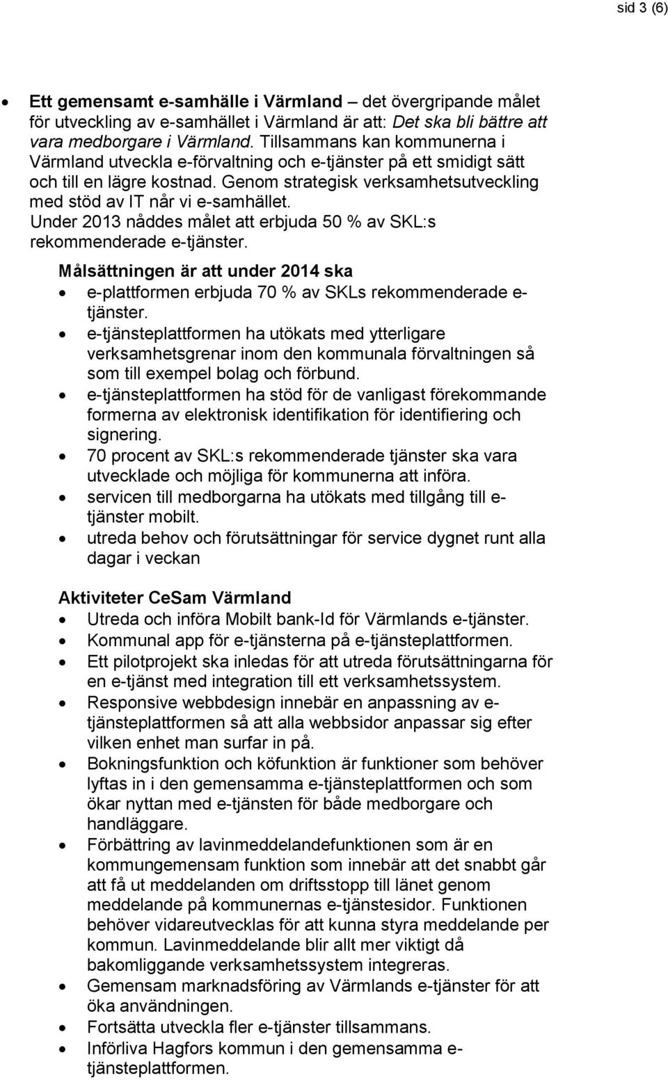 Under 2013 nåddes målet att erbjuda 50 % av SKL:s rekommenderade e-tjänster. Målsättningen är att under 2014 ska e-plattformen erbjuda 70 % av SKLs rekommenderade e- tjänster.