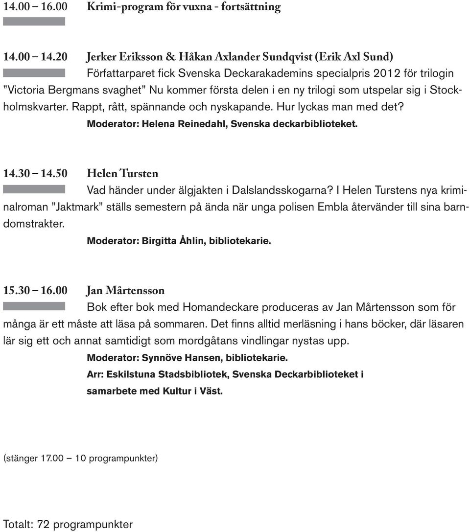 trilogi som utspelar sig i Stockholmskvarter. Rappt, rått, spännande och nyskapande. Hur lyckas man med det? Moderator: Helena Reinedahl, Svenska deckarbiblioteket. 14.30 14.