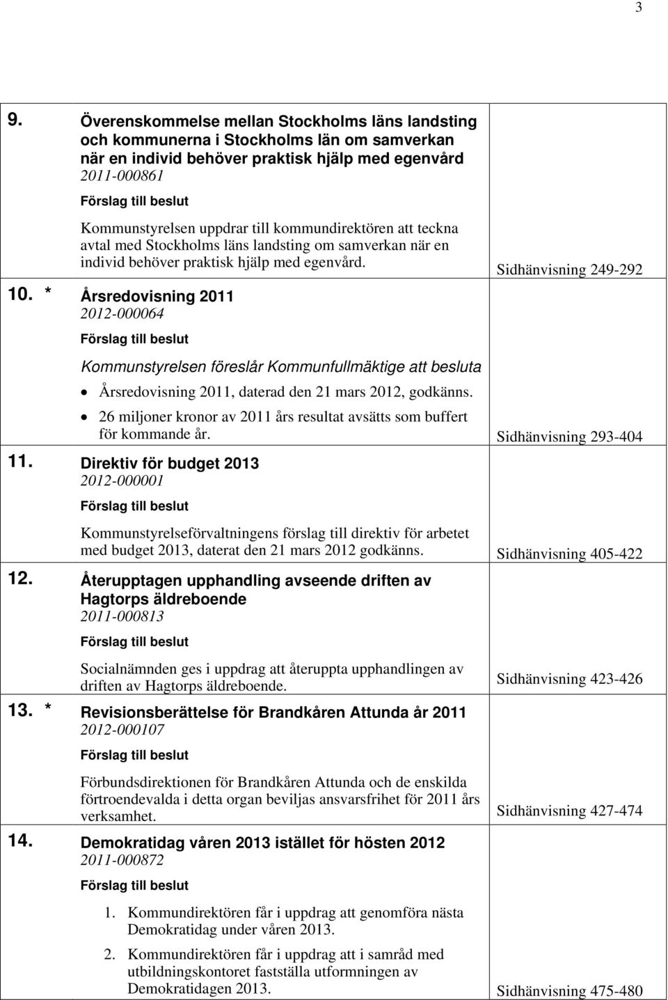 * Årsredovisning 2011 2012-000064 Årsredovisning 2011, daterad den 21 mars 2012, godkänns. 26 miljoner kronor av 2011 års resultat avsätts som buffert för kommande år. Sidhänvisning 293-404 11.