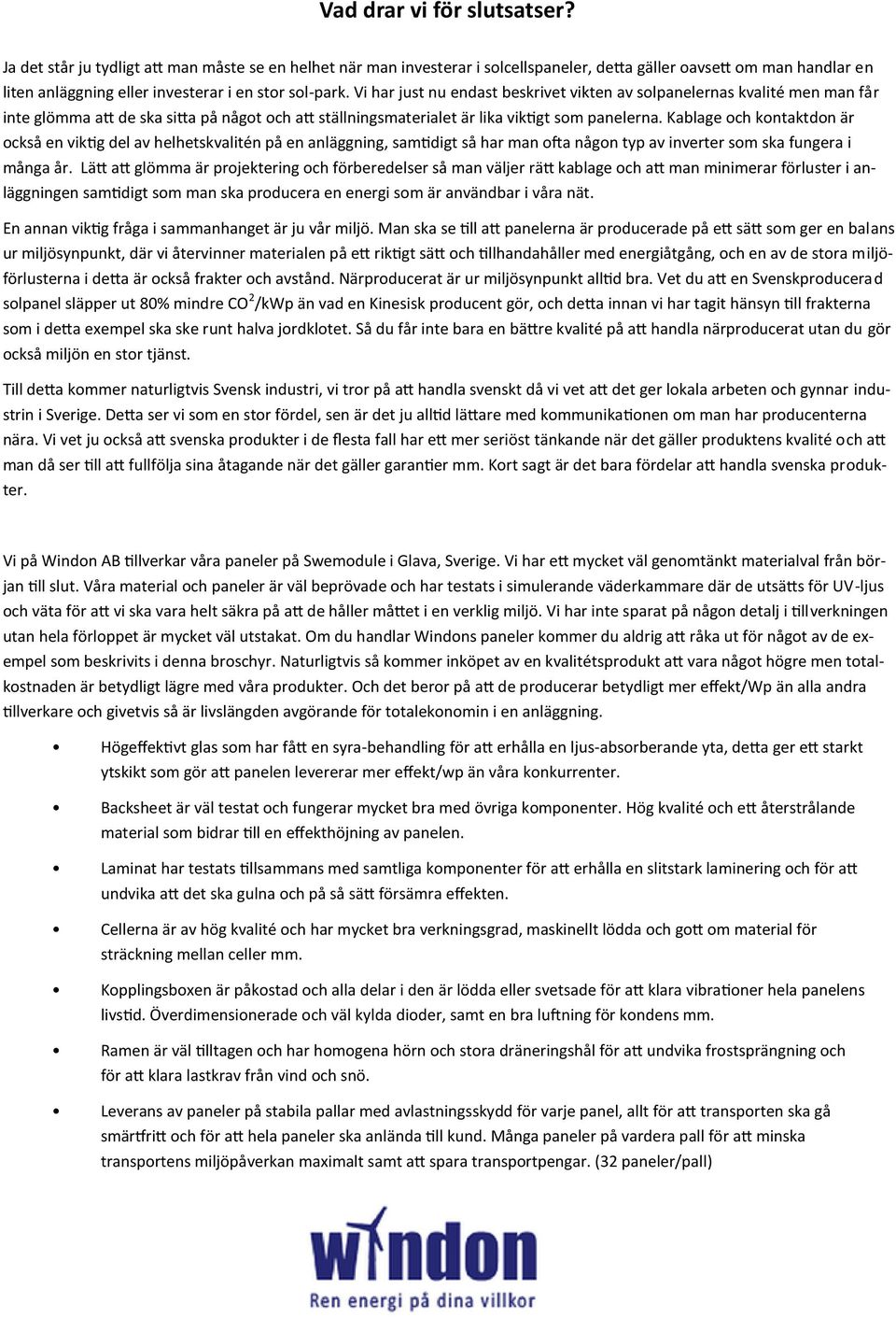 Vi har just nu endast beskrivet vikten av solpanelernas kvalité men man får inte glömma att de ska sitta på något och att ställningsmaterialet är lika viktigt som panelerna.