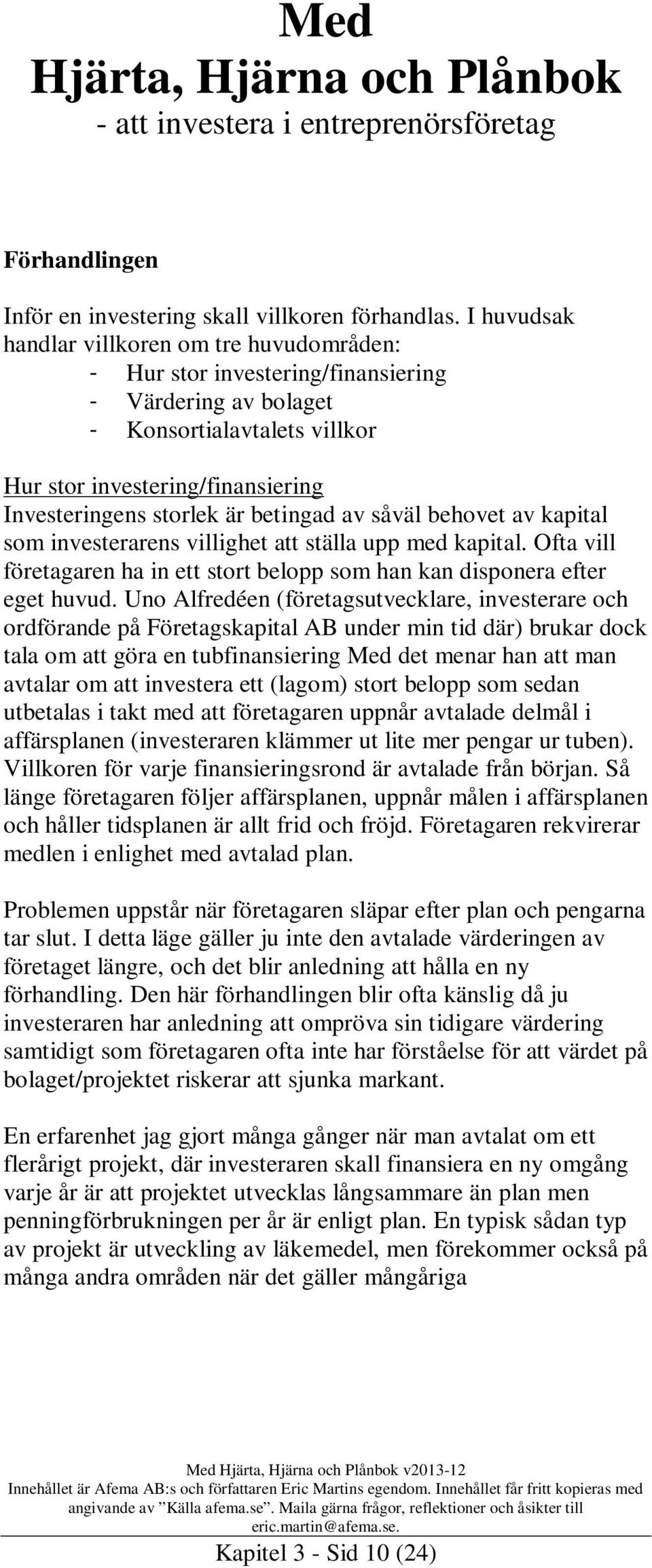 betingad av såväl behovet av kapital som investerarens villighet att ställa upp med kapital. Ofta vill företagaren ha in ett stort belopp som han kan disponera efter eget huvud.