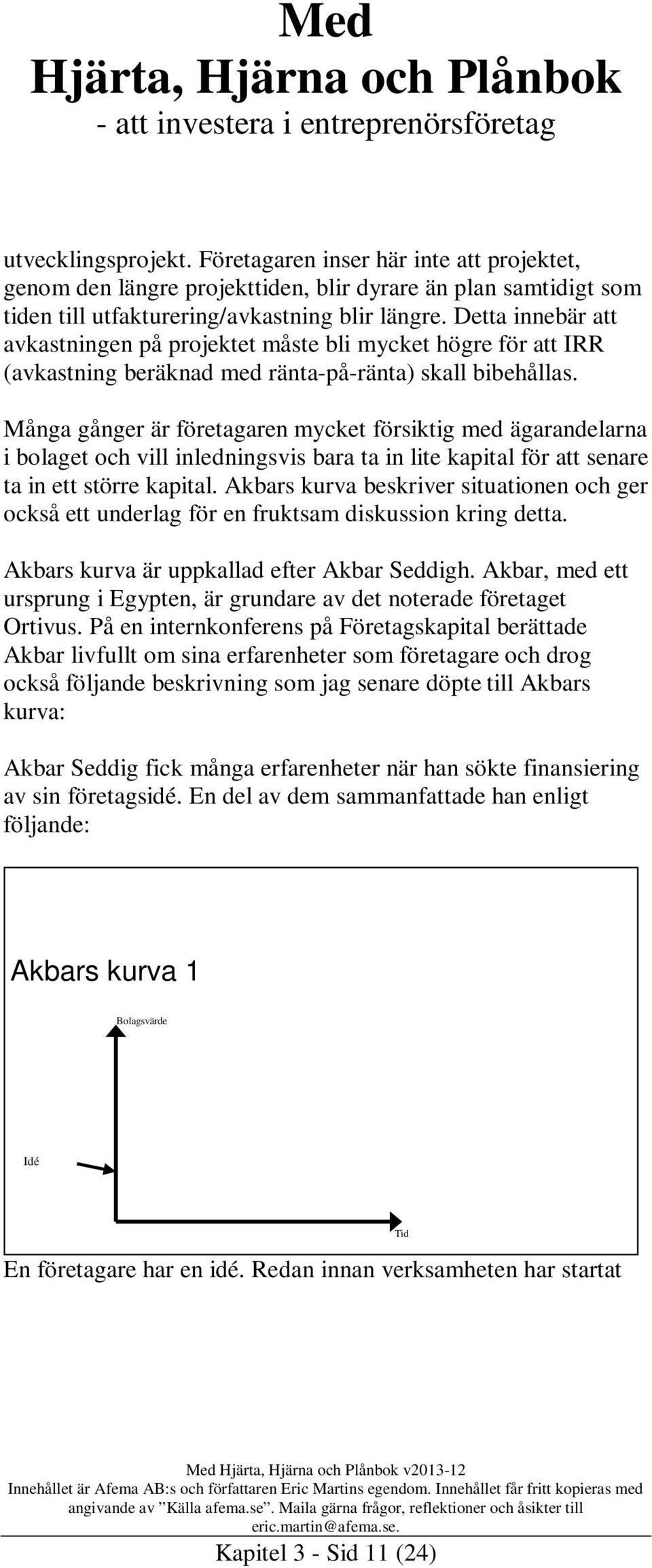 Många gånger är företagaren mycket försiktig med ägarandelarna i bolaget och vill inledningsvis bara ta in lite kapital för att senare ta in ett större kapital.