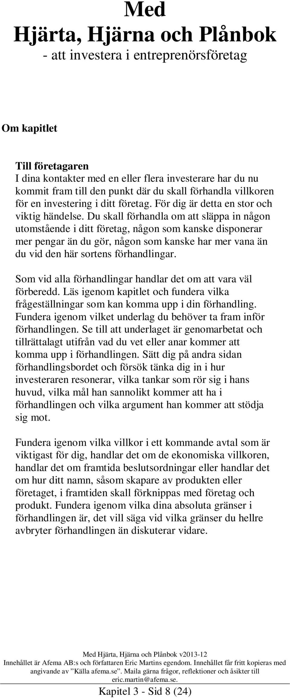 Du skall förhandla om att släppa in någon utomstående i ditt företag, någon som kanske disponerar mer pengar än du gör, någon som kanske har mer vana än du vid den här sortens förhandlingar.