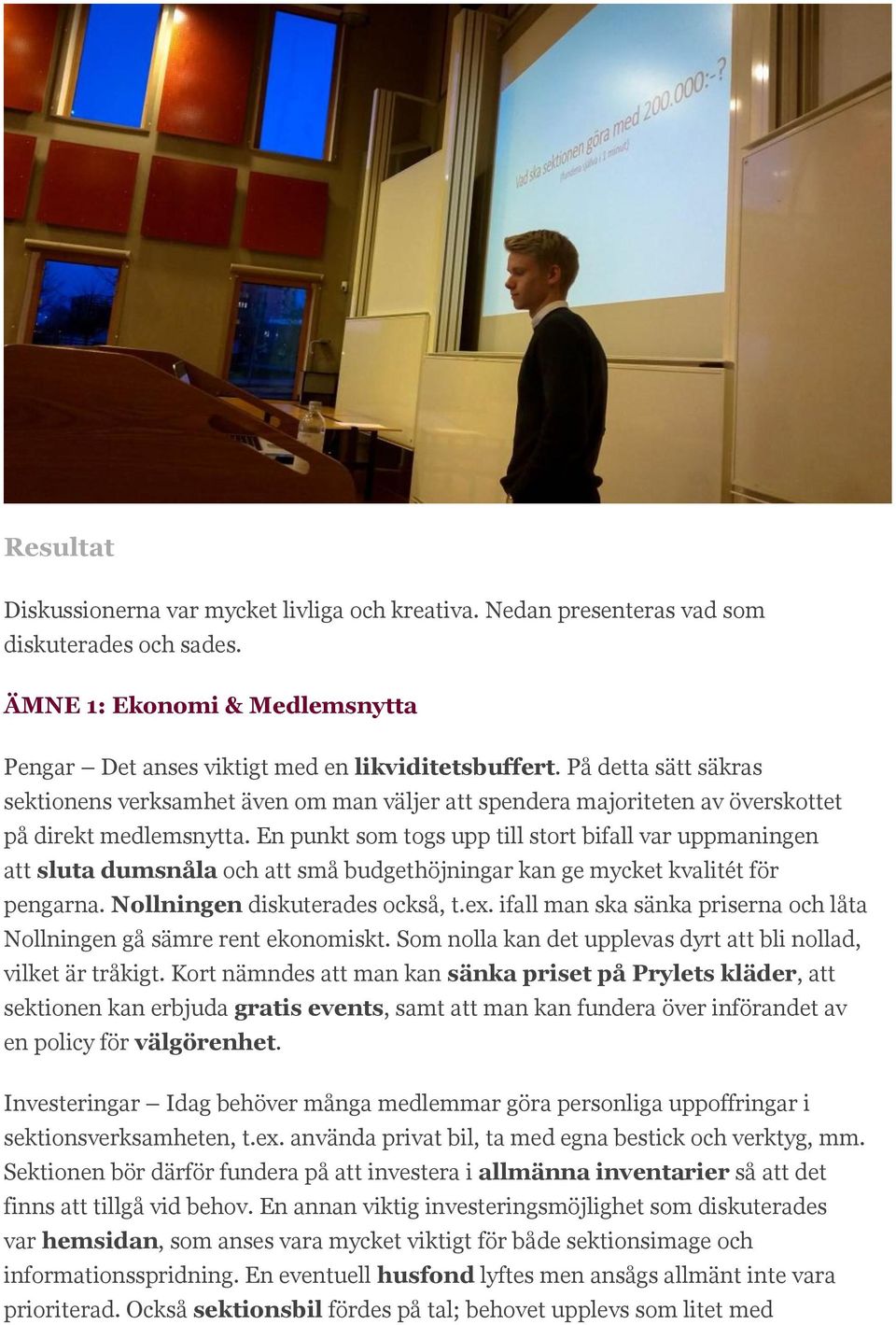 En punkt som togs upp till stort bifall var uppmaningen att sluta dumsnåla och att små budgethöjningar kan ge mycket kvalitét för pengarna. Nollningen diskuterades också, t.ex.