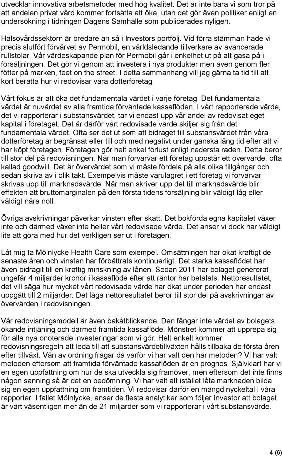Hälsovårdssektorn är bredare än så i Investors portfölj. Vid förra stämman hade vi precis slutfört förvärvet av Permobil, en världsledande tillverkare av avancerade rullstolar.