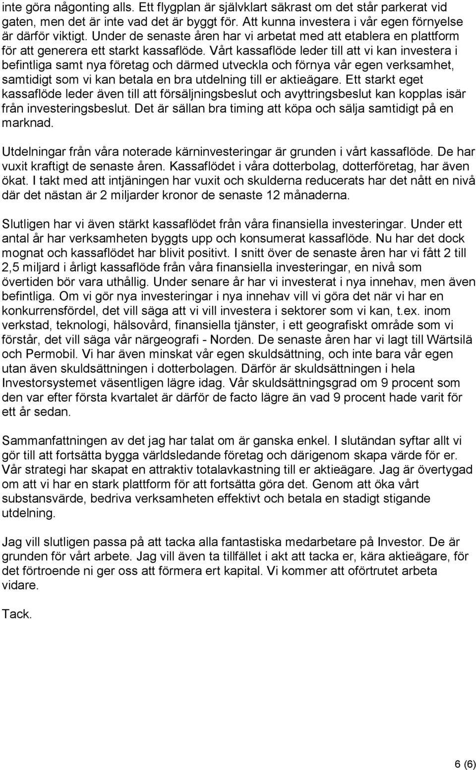 Vårt kassaflöde leder till att vi kan investera i befintliga samt nya företag och därmed utveckla och förnya vår egen verksamhet, samtidigt som vi kan betala en bra utdelning till er aktieägare.