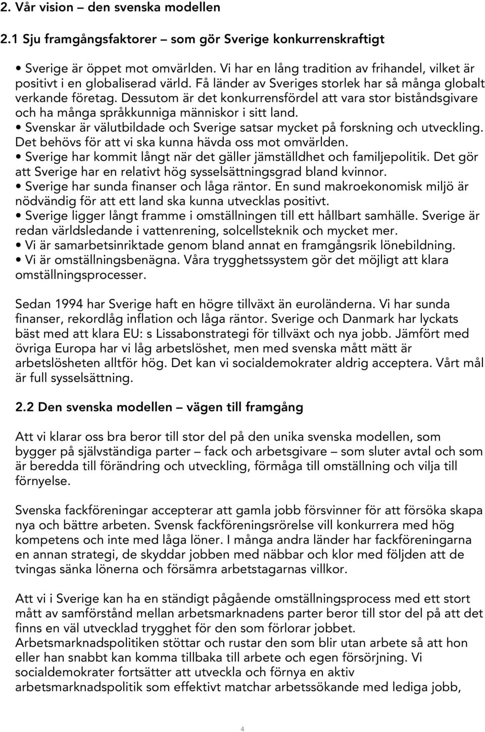 Dessutom är det konkurrensfördel att vara stor biståndsgivare och ha många språkkunniga människor i sitt land. Svenskar är välutbildade och Sverige satsar mycket på forskning och utveckling.