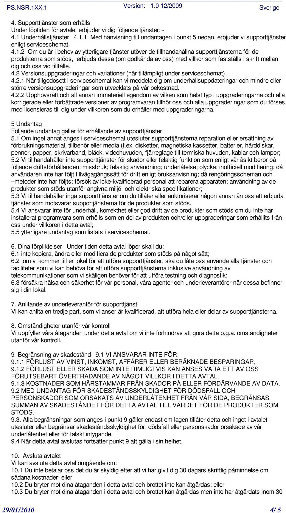 dig och oss vid tillfälle. 4.2 Versionsuppgraderingar och variationer (när tillämpligt under serviceschemat) 4.2.1 När tillgodosett i serviceschemat kan vi meddela dig om underhållsuppdateringar och mindre eller större versionsuppgraderingar som utvecklats på vår bekostnad.