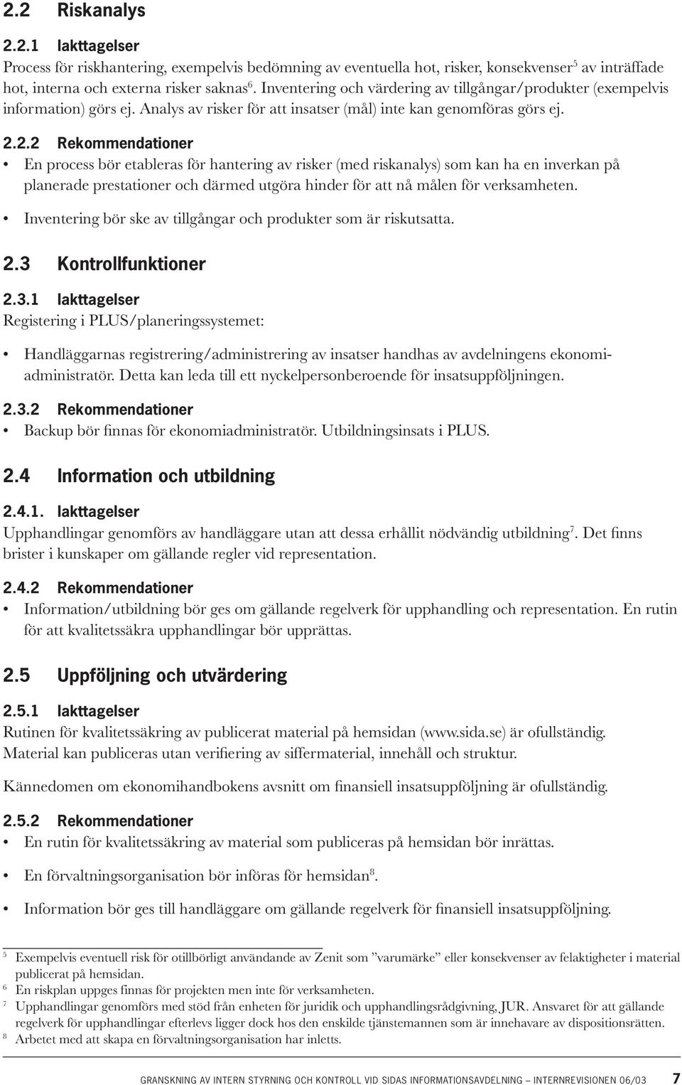 2.2 Rekommendationer En process bör etableras för hantering av risker (med riskanalys) som kan ha en inverkan på planerade prestationer och därmed utgöra hinder för att nå målen för verksamheten.