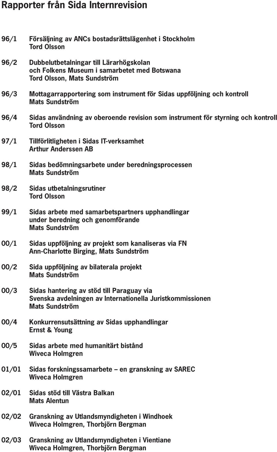 Tord Olsson 97/1 Tillförlitligheten i Sidas IT-verksamhet Arthur Anderssen AB 98/1 Sidas bedömningsarbete under beredningsprocessen Mats Sundström 98/2 Sidas utbetalningsrutiner Tord Olsson 99/1
