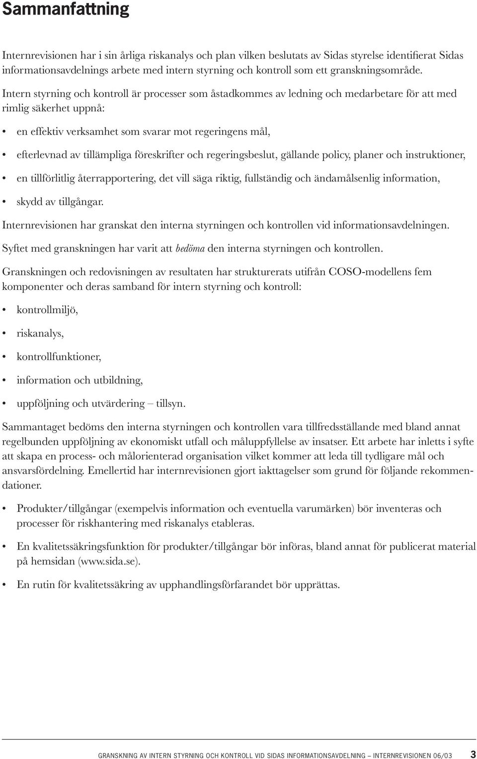 Intern styrning och kontroll är processer som åstadkommes av ledning och medarbetare för att med rimlig säkerhet uppnå: en effektiv verksamhet som svarar mot regeringens mål, efterlevnad av