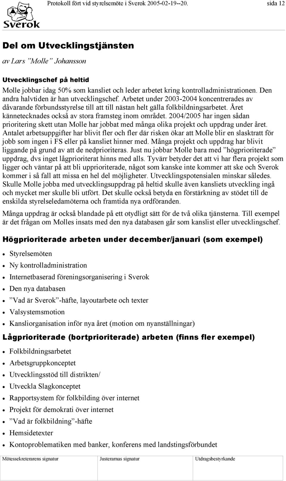 Den andra halvtiden är han utvecklingschef. Arbetet under 2003-2004 koncentrerades av dåvarande förbundsstyrelse till att till nästan helt gälla folkbildningsarbetet.