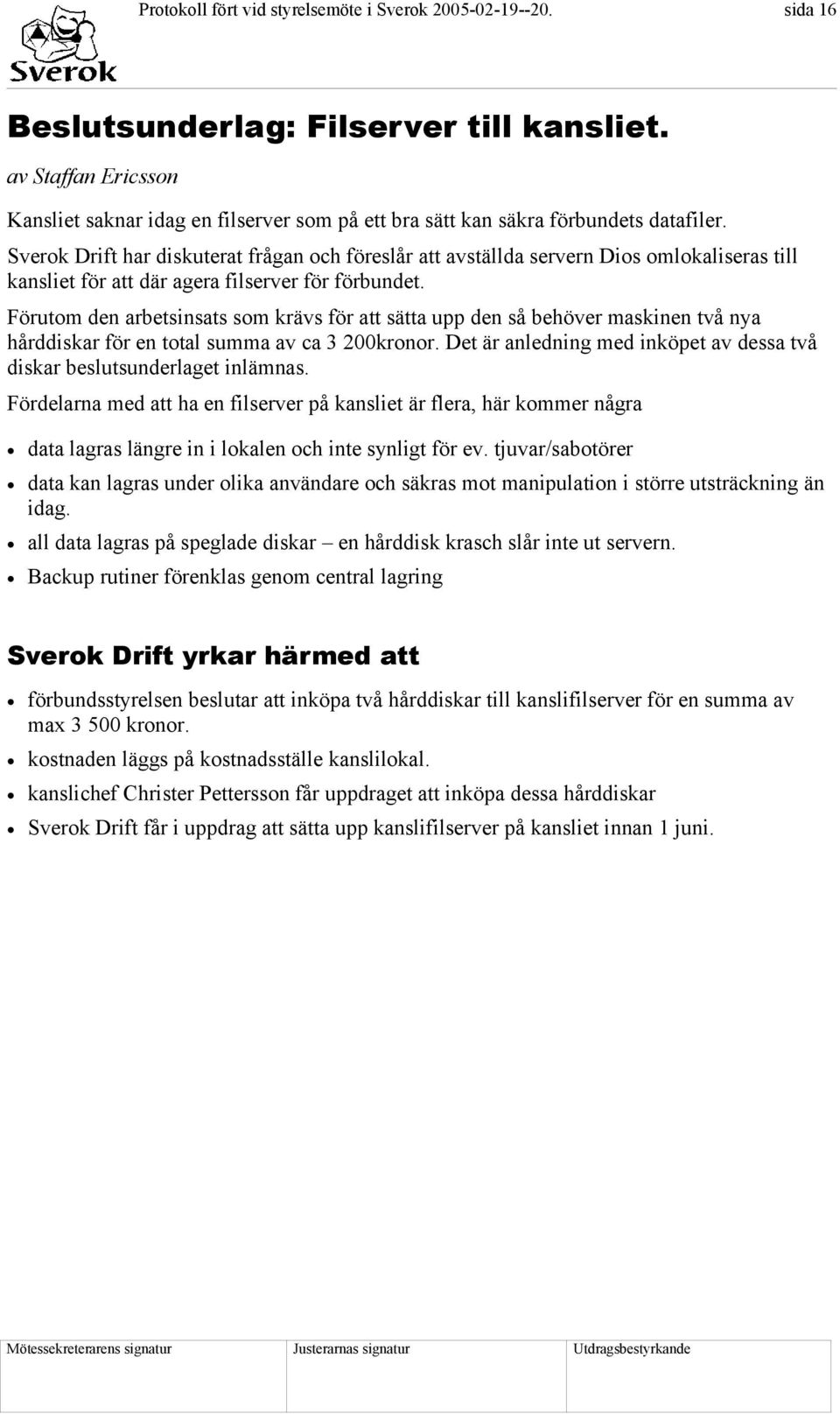 Sverok Drift har diskuterat frågan och föreslår att avställda servern Dios omlokaliseras till kansliet för att där agera filserver för förbundet.