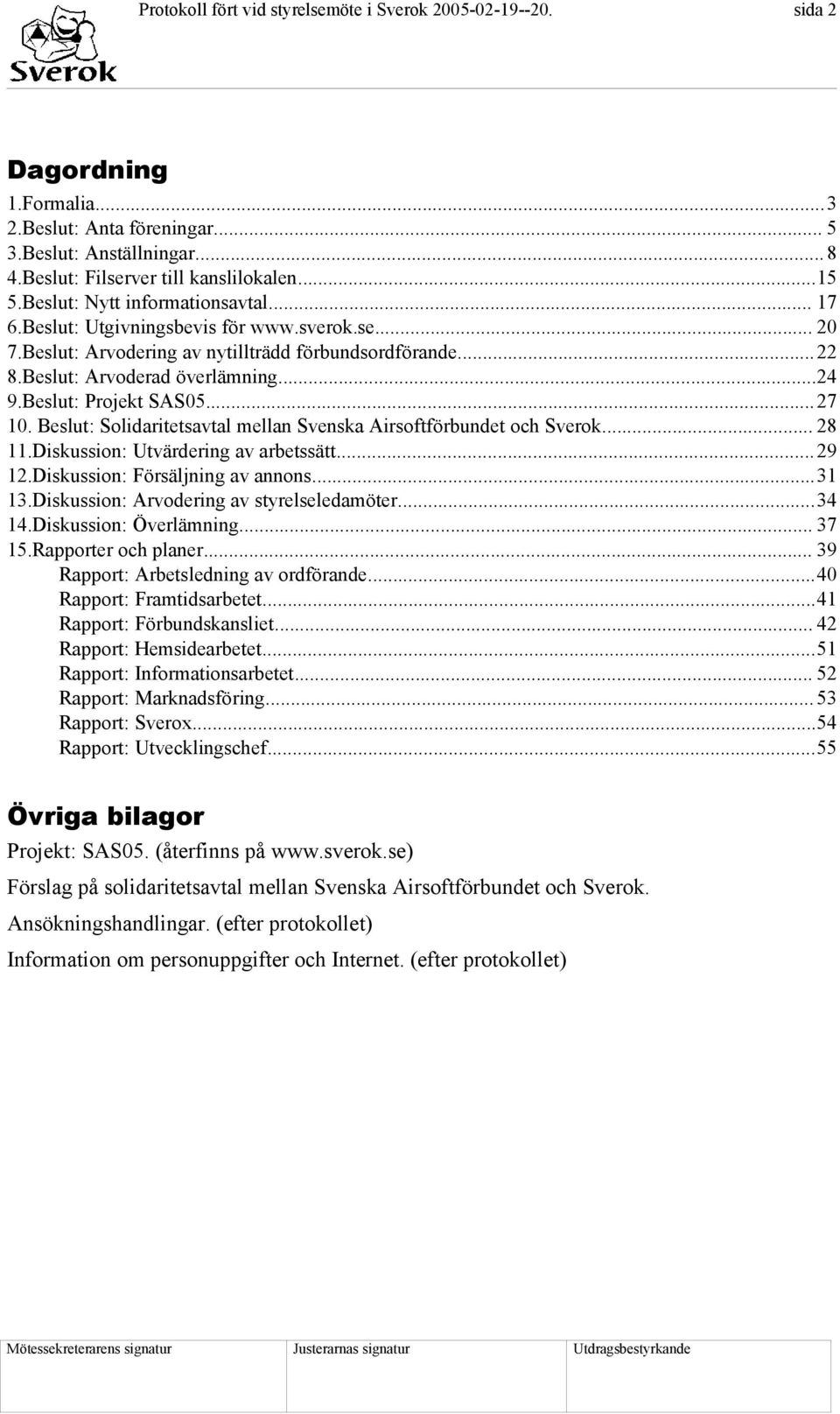 Beslut: Projekt SAS05...27 10. Beslut: Solidaritetsavtal mellan Svenska Airsoftförbundet och Sverok... 28 11.Diskussion: Utvärdering av arbetssätt...29 12.Diskussion: Försäljning av annons...31 13.