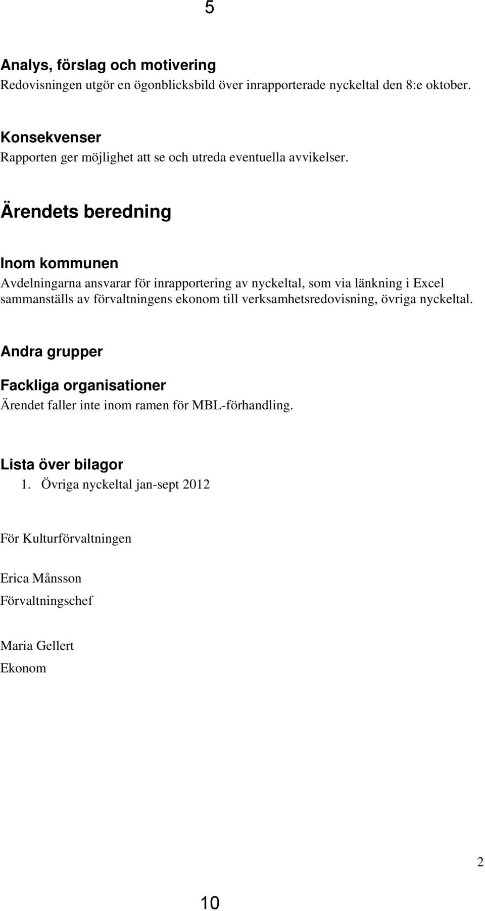 Ärendets beredning Inom kommunen Avdelningarna ansvarar för inrapportering av nyckeltal, som via länkning i Excel sammanställs av förvaltningens ekonom