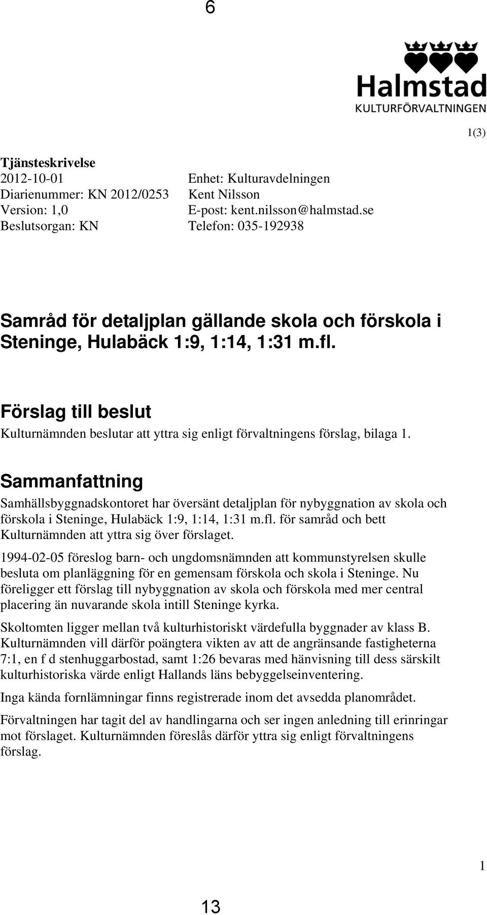 Förslag till beslut Kulturnämnden beslutar att yttra sig enligt förvaltningens förslag, bilaga 1.
