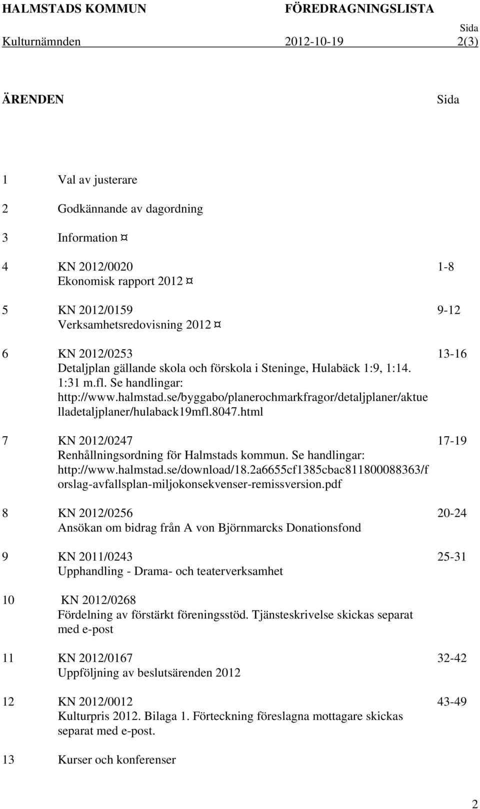 se/byggabo/planerochmarkfragor/detaljplaner/aktue lladetaljplaner/hulaback19mfl.8047.html 7 KN 2012/0247 Renhållningsordning för Halmstads kommun. Se handlingar: http://www.halmstad.se/download/18.