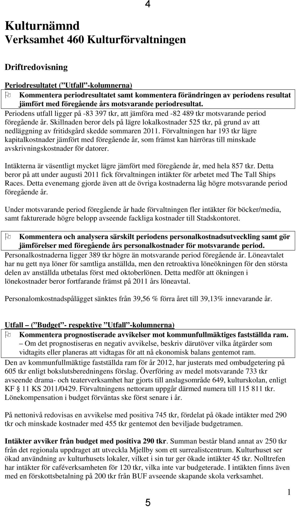Skillnaden beror dels på lägre lokalkostnader 525 tkr, på grund av att nedläggning av fritidsgård skedde sommaren 2011.